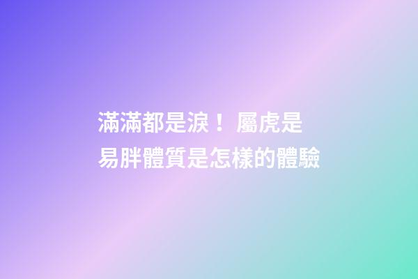 滿滿都是淚！屬虎是易胖體質是怎樣的體驗